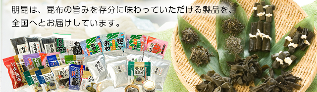 朋昆は、昆布の旨みを存分に味わっていただける製品を、 全国へとお届けしています。